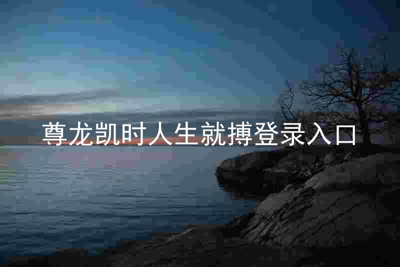 尊龙凯时人生就搏登录入口